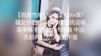 【极度性瘾??少女】Cola酱? 骚女仆的特殊按摩极致挑逗吸茎采精 粉嫩蜜穴肉便器 中出无套内射泥泞淫靡不堪