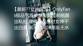 【最新??女神流出】OnlyFans极品气质美女与男友啪啪漏出私拍 爆操极品身材女神干出白浆 高清1080P原版无水印