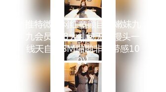 推特微博网红童颜巨乳嫩妹九九会员288大礼包无毛馒头一线天自慰SM啪啪非常带感100V