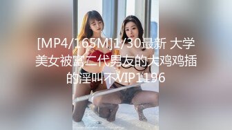 [MP4/165M]1/30最新 大学美女被富二代男友的大鸡鸡插的淫叫不VIP1196