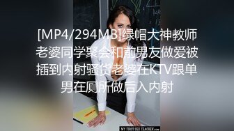 [MP4/294MB]绿帽大神教师老婆同学聚会和前男友做爱被插到内射骚货老婆在KTV跟单男在厕所做后入内射