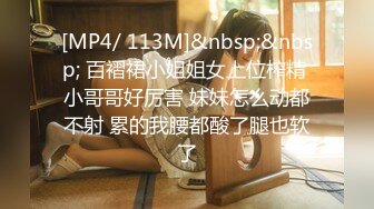 [MP4/ 113M]&nbsp;&nbsp; 百褶裙小姐姐女上位榨精 小哥哥好厉害 妹妹怎么动都不射 累的我腰都酸了腿也软了