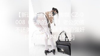 【新速片遞】长治传媒 CZ-0008《无助的人妻》老公欠债不还美女老婆被债主胁迫强奸[359M/MP4/19:15]