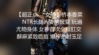 【超正点❤️女神】桥本香菜✿ NTR长腿人妻的报复 玩遍尤物身体 女神首次全程肛交 酥麻紧致后庭 爆榨劲射玉足