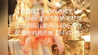 【自整理】Pornhub博主Sophie Shox 丈夫不在家 和巧克力大屌玩儿很开心 BBC 黑白配 最新视频合集【84V】 (21)