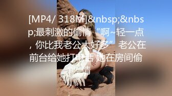 [MP4/ 318M]&nbsp;&nbsp;最刺激的偷情“啊~轻一点，你比我老公大好多”老公在前台给她打电话 她在房间偷情