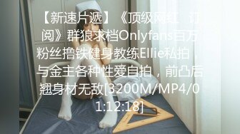 【新速片遞】《顶级网红✅订阅》群狼求档Onlyfans百万粉丝撸铁健身教练Ellie私拍，与金主各种性爱自拍，前凸后翘身材无敌[3200M/MP4/01:12:18]