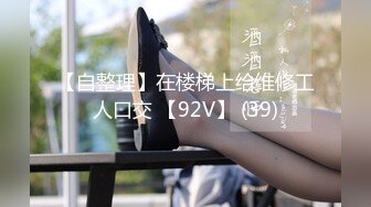 【自整理】在楼梯上给维修工人口交 【92V】 (39)