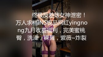 ⚫️⚫️终极反差婊女神泄密！万人求档INS极品网红yingnong九月收费福利，完美蜜桃臀，洗澡，裸舞，紫薇~炸裂