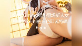 SWAG swag强势登场新人女神傲娇Remi的淫色耶诞特辑 Remi