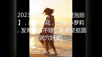 2023.12.25，【贫僧爱泡妞】，新晋探花，19岁小萝莉，发育的真不错，乳房坚挺圆润穴好紧[