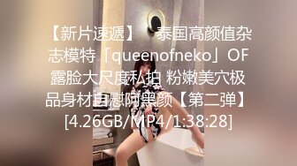 【新片速遞】 ✨泰国高颜值杂志模特「queenofneko」OF露脸大尺度私拍 粉嫩美穴极品身材自慰阿黑颜【第二弹】[4.26GB/MP4/1:38:28]