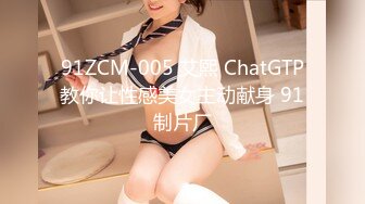 91ZCM-005 艾熙 ChatGTP教你让性感美女主动献身 91制片厂