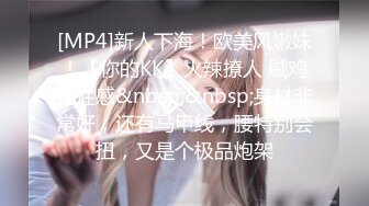 [MP4]新人下海！欧美风嫩妹！【你的KK】火辣撩人 贼鸡儿性感&nbsp;&nbsp;身材非常好，还有马甲线，腰特别会扭，又是个极品炮架