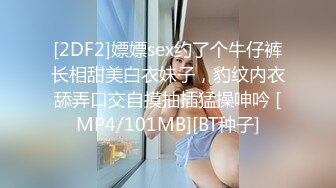 [2DF2]嫖嫖sex约了个牛仔裤长相甜美白衣妹子，豹纹内衣舔弄口交自摸抽插猛操呻吟 [MP4/101MB][BT种子]