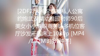 [2DF2]大神罕露脸私人公寓约炮武汉某幼稚园老师90后美女小小兼职商务妹多机位客厅沙发干到床上1080p [MP4/127MB][BT种子]