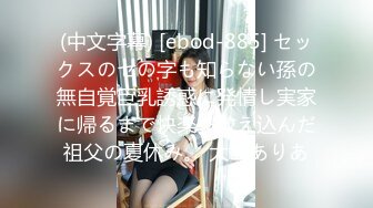 (中文字幕) [ebod-885] セックスのセの字も知らない孫の無自覚巨乳誘惑に発情し実家に帰るまで快楽を教え込んだ祖父の夏休み。 大島ありあ