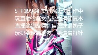 STP19904 美容院大夫工作中玩直播给骚女做处女摸修复术直播给狼友看，自己还漏奶子玩奶头诱惑狼友，给逼逼打针真刺激