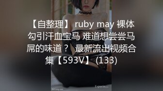 【自整理】 ruby may 裸体勾引汗血宝马 难道想尝尝马屌的味道？  最新流出视频合集【593V】 (133)