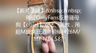 【新片速遞】&nbsp;&nbsp; ⚡⚡网红OnlyFans反差骚母狗【objet】双飞、调教，吊起M腿疯狂道具伺候[426M/MP4/14:58]