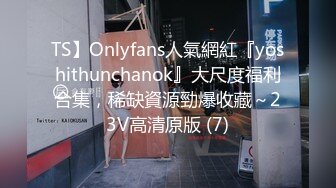 TS】Onlyfans人氣網紅『yoshithunchanok』大尺度福利合集，稀缺資源勁爆收藏～23V高清原版 (7)