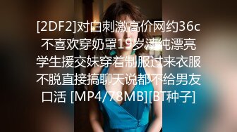 [2DF2]对白刺激高价网约36c不喜欢穿奶罩19岁清纯漂亮学生援交妹穿着制服过来衣服不脱直接搞聊天说都不给男友口活 [MP4/78MB][BT种子]