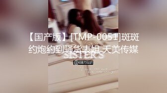 【国产版】[TMP-0051]斑斑 约炮约到骚货表姐 天美传媒