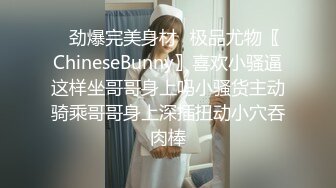 ✿劲爆完美身材✿极品尤物〖ChineseBunny〗喜欢小骚逼这样坐哥哥身上吗小骚货主动骑乘哥哥身上深插扭动小穴吞肉棒