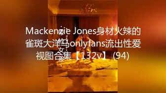 Mackenzie Jones身材火辣的雀斑大洋马onlyfans流出性爱视图合集【132v】 (94)