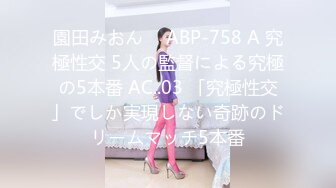 園田みおん ⨯ ABP-758 A 究極性交 5人の監督による究極の5本番 AC..03 「究極性交」でしか実現しない奇跡のドリームマッチ5本番