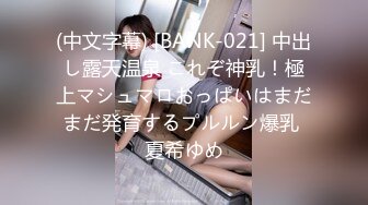 (中文字幕) [BANK-021] 中出し露天温泉 これぞ神乳！極上マシュマロおっぱいはまだまだ発育するプルルン爆乳 夏希ゆめ