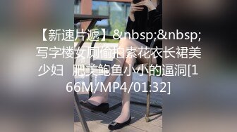 【新速片遞】&nbsp;&nbsp;写字楼女厕偷拍素花衣长裙美少妇⭐肥美鲍鱼小小的逼洞[166M/MP4/01:32]