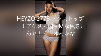 HEYZO 2778 ノンストップ！！アクメ天国～Mな私を弄んで！～ – 木村かな