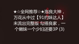 ★☆全网推荐☆★泡良大神，万花从中过【91约妹达人】未流出完整版 勾搭良家，一个嫩妹一个少妇还要3P (3)