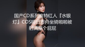 国产CD系列推特红人『水银灯』COS明日方舟坐骑啪啪被射满整个屁屁