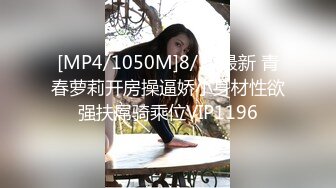 [MP4/1050M]8/30最新 青春萝莉开房操逼娇小身材性欲强扶屌骑乘位VIP1196