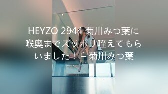 HEYZO 2944 菊川みつ葉に喉奥までズッポリ咥えてもらいました！ – 菊川みつ葉