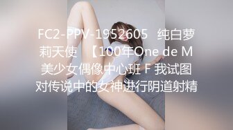 FC2-PPV-1952605♡纯白萝莉天使♡【100年One de M美少女偶像中心班 F 我试图对传说中的女神进行阴道射精