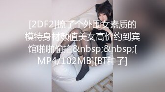 [2DF2]撩了个外围女素质的模特身材颜值美女高价约到宾馆啪啪偷拍&nbsp;&nbsp;[MP4/102MB][BT种子]