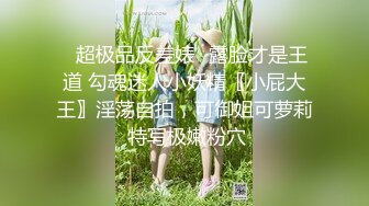 ✨超极品反差婊✨露脸才是王道 勾魂迷人小妖精〖小屁大王〗淫荡自拍，可御姐可萝莉 特写极嫩粉穴