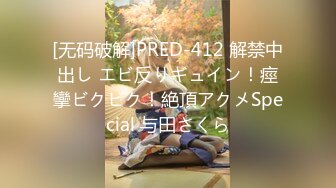 [无码破解]PRED-412 解禁中出し エビ反りギュイン！痙攣ビクビク！絶頂アクメSpecial 与田さくら