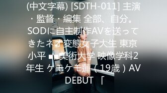 (中文字幕) [SDTH-011] 主演・監督・編集 全部、自分。 SODに自主制作AVを送ってきたネオ変態女子大生 東京 小平 ■■美術大学 映像学科2年生 ケモケモ蓮（19歳）AV DEBUT 「