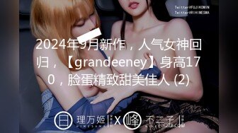 2024年9月新作，人气女神回归，【grandeeney】身高170，脸蛋精致甜美佳人 (2)