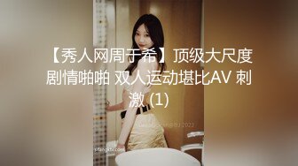 【秀人网周于希】顶级大尺度剧情啪啪 双人运动堪比AV 刺激 (1)