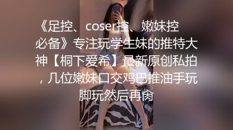 《足控、coser控、嫩妹控❤️必备》专注玩学生妹的推特大神【桐下爱希】最新原创私拍，几位嫩妹口交鸡巴推油手玩脚玩然后再肏